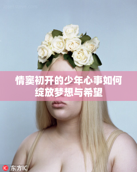 情窦初开的少年心事如何绽放梦想与希望