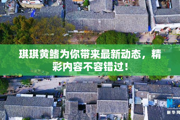 琪琪黄鳍为你带来最新动态，精彩内容不容错过！