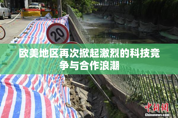 欧美地区再次掀起激烈的科技竞争与合作浪潮