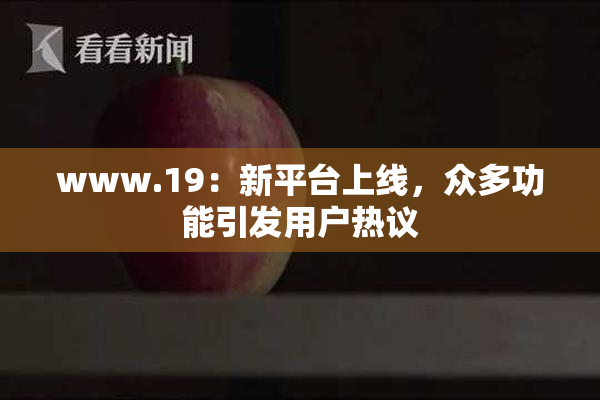 www.19：新平台上线，众多功能引发用户热议