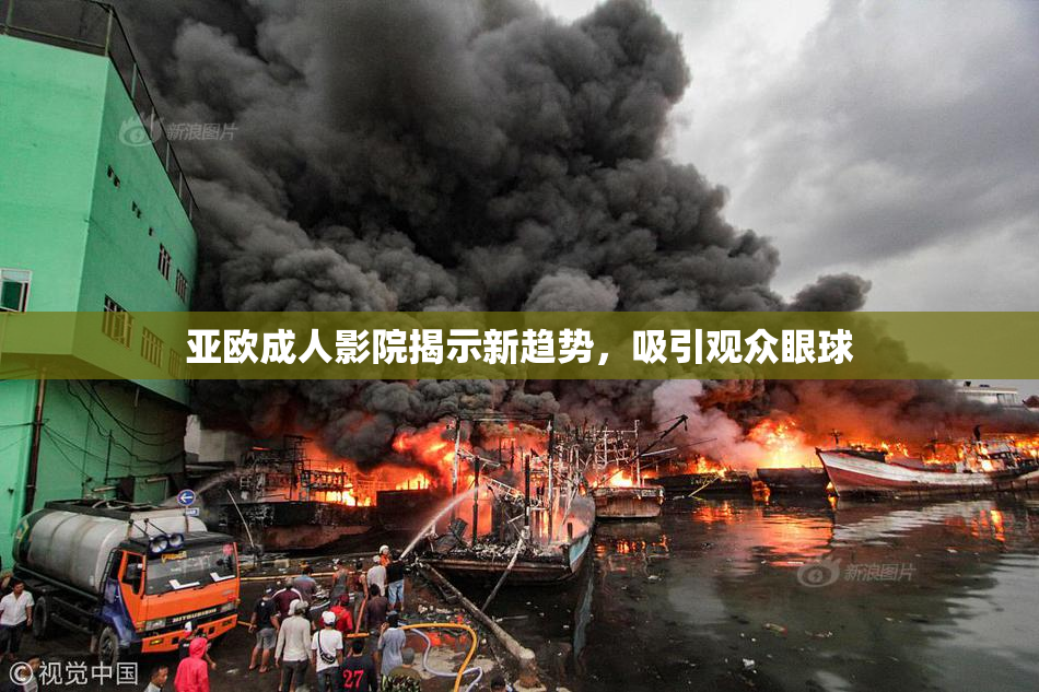 亚欧成人影院揭示新趋势，吸引观众眼球