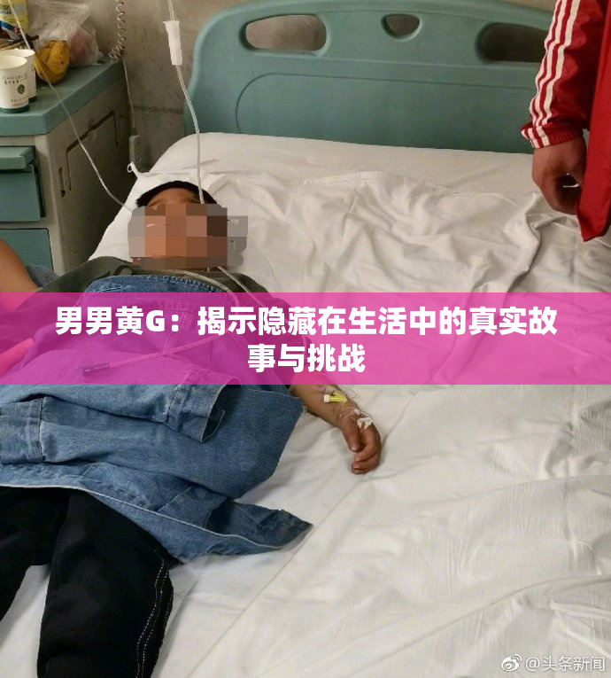 男男黄G：揭示隐藏在生活中的真实故事与挑战