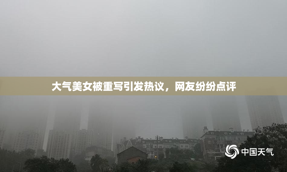 大气美女被重写引发热议，网友纷纷点评