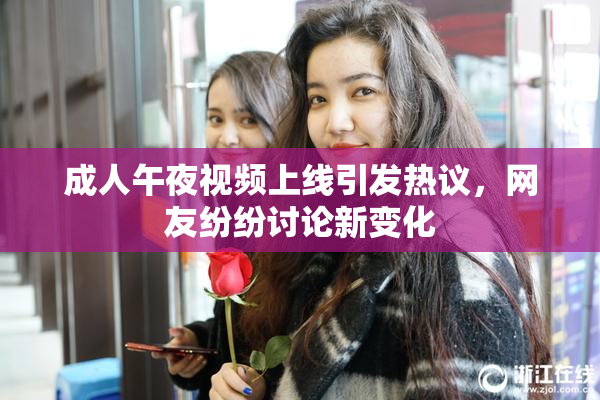 成人午夜视频上线引发热议，网友纷纷讨论新变化