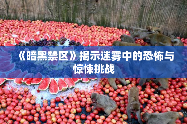 《暗黑禁区》揭示迷雾中的恐怖与惊悚挑战
