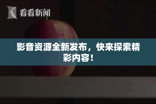 影音资源全新发布，快来探索精彩内容！