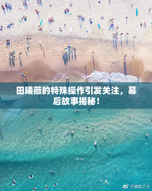 田曦薇的特殊操作引发关注，幕后故事揭秘！