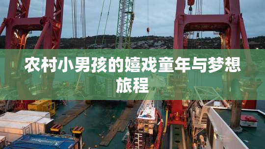农村小男孩的嬉戏童年与梦想旅程