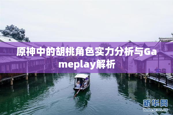 原神中的胡桃角色实力分析与Gameplay解析