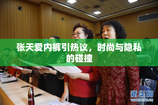 张天爱内裤引热议，时尚与隐私的碰撞