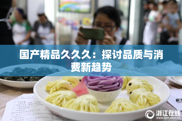 国产精品久久久：探讨品质与消费新趋势