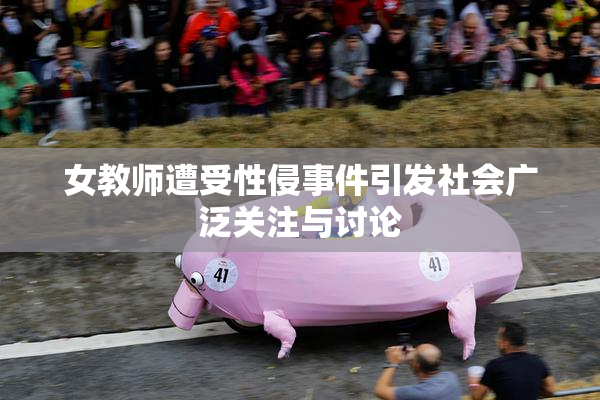 女教师遭受性侵事件引发社会广泛关注与讨论