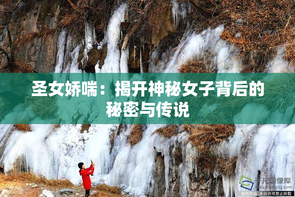 圣女娇喘：揭开神秘女子背后的秘密与传说
