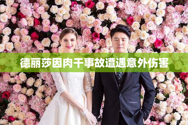 德丽莎因肉干事故遭遇意外伤害