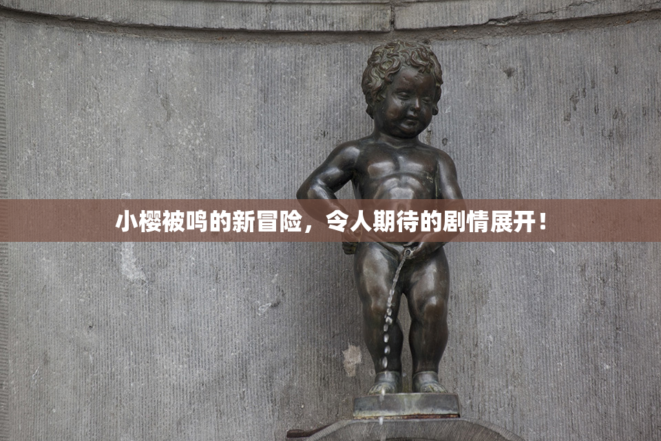 小樱被鸣的新冒险，令人期待的剧情展开！