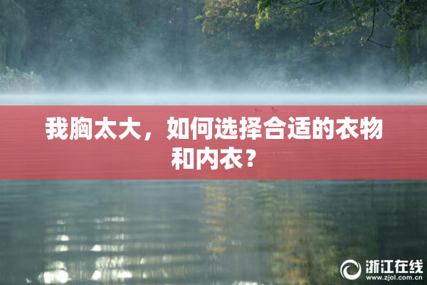 我胸太大，如何选择合适的衣物和内衣？