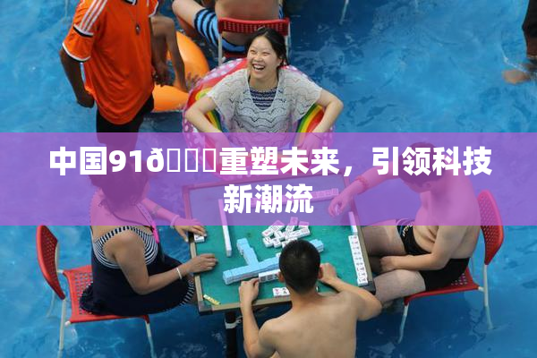 中国91🍆重塑未来，引领科技新潮流