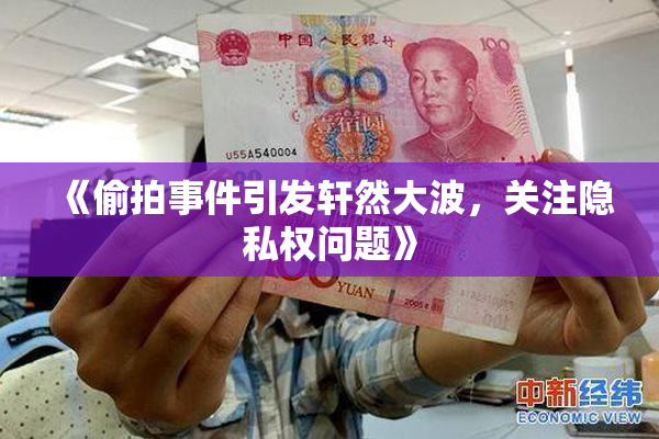 《偷拍事件引发轩然大波，关注隐私权问题》