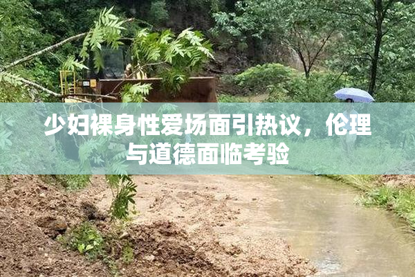 少妇裸身性爱场面引热议，伦理与道德面临考验