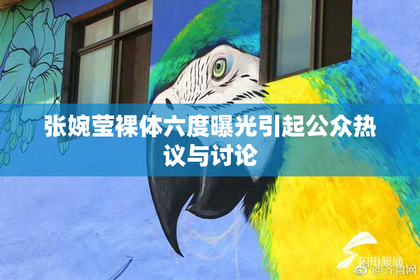 张婉莹裸体六度曝光引起公众热议与讨论