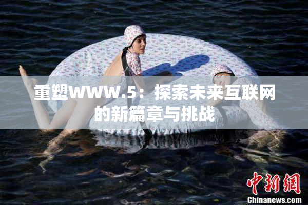 重塑WWW.5：探索未来互联网的新篇章与挑战