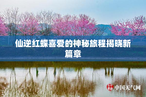 仙逆红蝶喜爱的神秘旅程揭晓新篇章