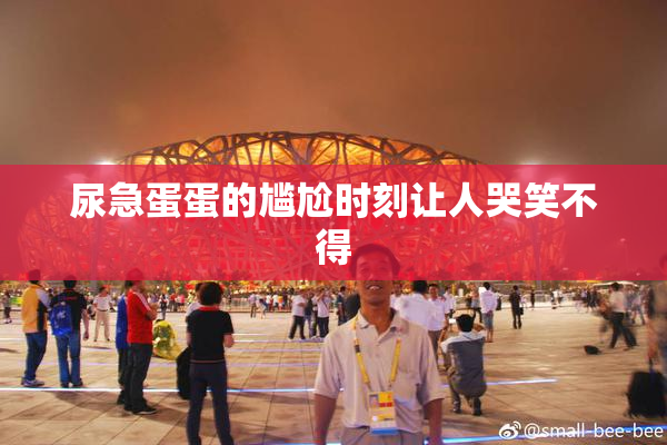 尿急蛋蛋的尴尬时刻让人哭笑不得