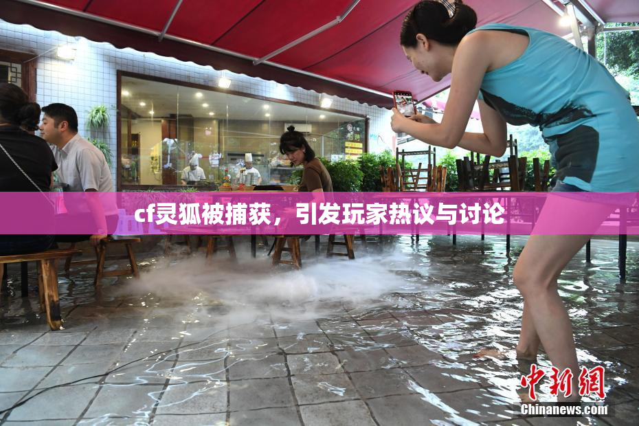 cf灵狐被捕获，引发玩家热议与讨论