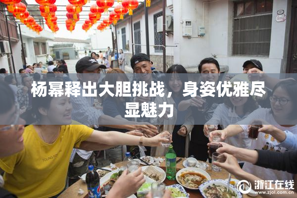 杨幂释出大胆挑战，身姿优雅尽显魅力