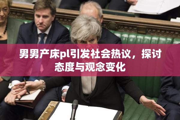 男男产床pl引发社会热议，探讨态度与观念变化
