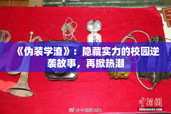 《伪装学渣》：隐藏实力的校园逆袭故事，再掀热潮