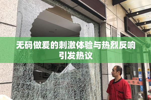 无码做爰的刺激体验与热烈反响引发热议