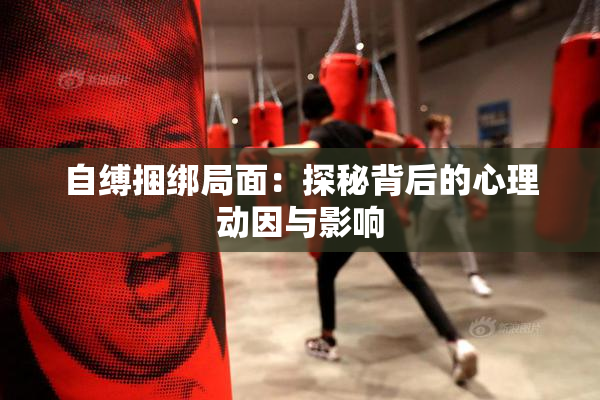 自缚捆绑局面：探秘背后的心理动因与影响