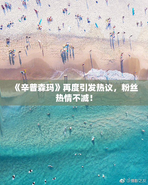《辛普森玛》再度引发热议，粉丝热情不减！