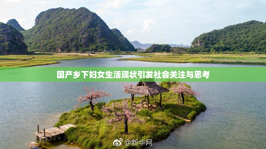 国产乡下妇女生活现状引发社会关注与思考