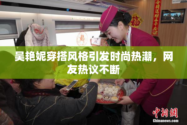 吴艳妮穿搭风格引发时尚热潮，网友热议不断
