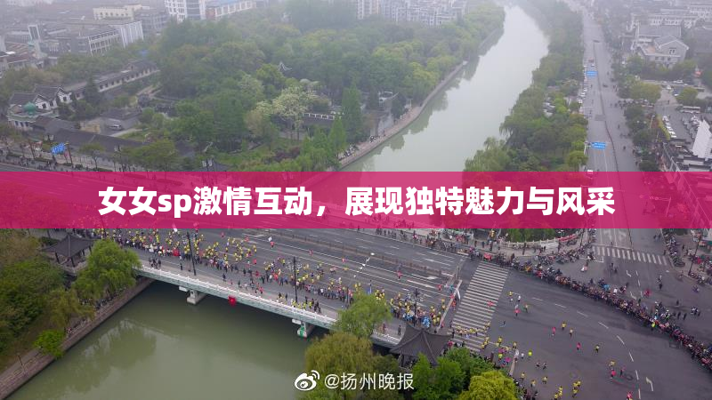 女女sp激情互动，展现独特魅力与风采