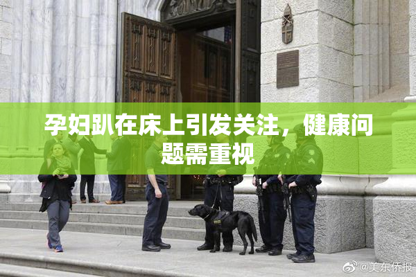 孕妇趴在床上引发关注，健康问题需重视