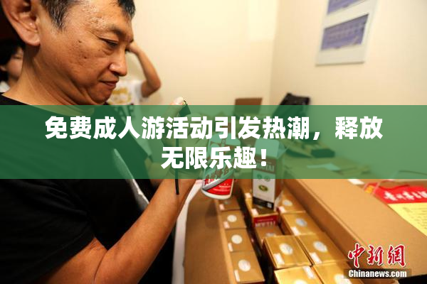 免费成人游活动引发热潮，释放无限乐趣！