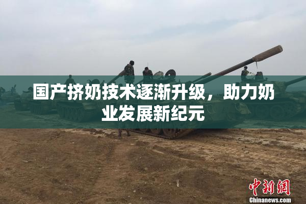 国产挤奶技术逐渐升级，助力奶业发展新纪元