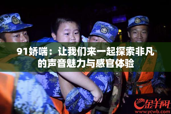 91娇喘：让我们来一起探索非凡的声音魅力与感官体验
