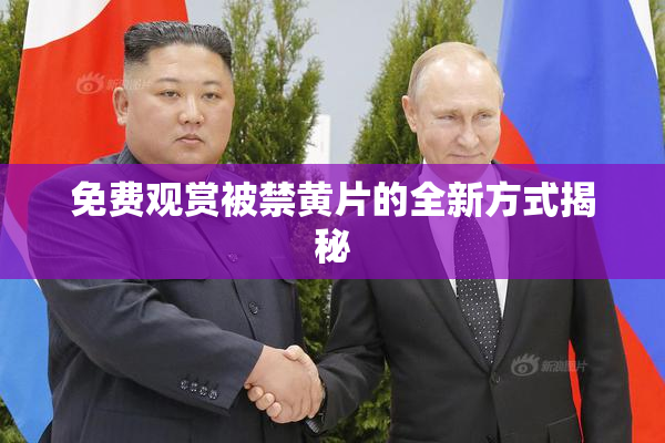 免费观赏被禁黄片的全新方式揭秘