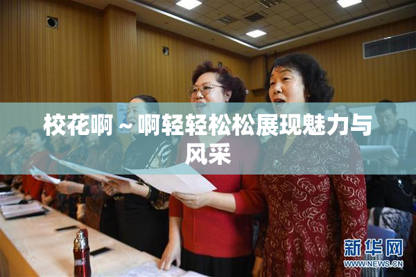 校花啊～啊轻轻松松展现魅力与风采