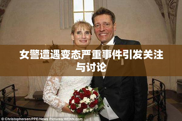 女警遭遇变态严重事件引发关注与讨论