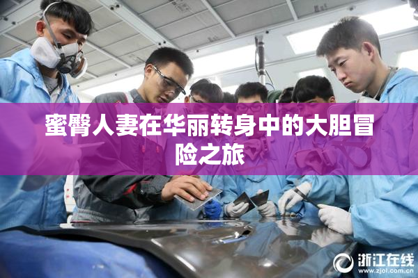 蜜臀人妻在华丽转身中的大胆冒险之旅
