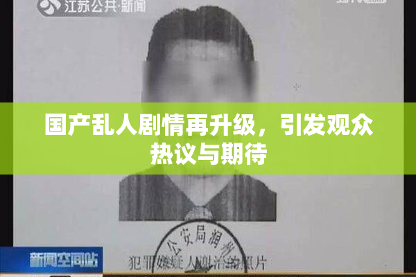 国产乱人剧情再升级，引发观众热议与期待