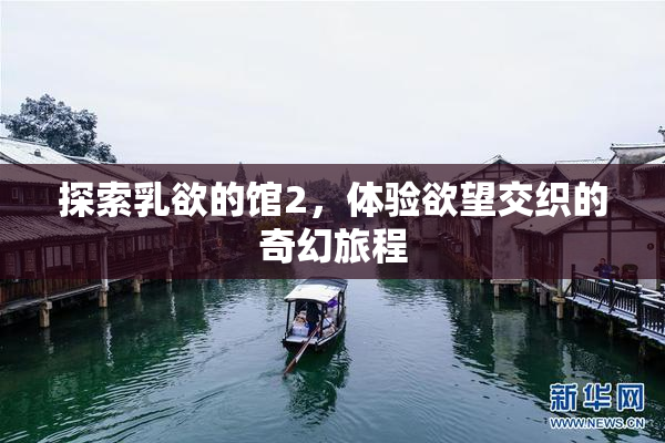 探索乳欲的馆2，体验欲望交织的奇幻旅程