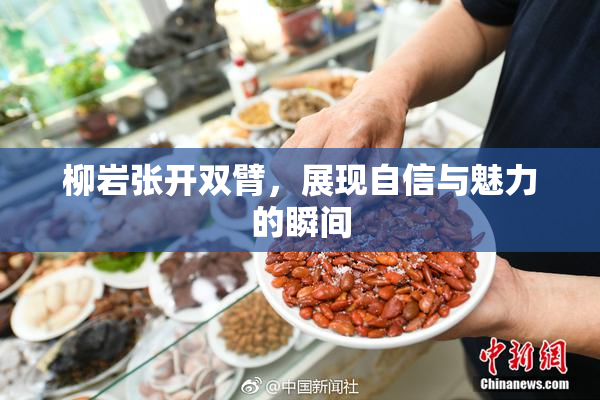 柳岩张开双臂，展现自信与魅力的瞬间