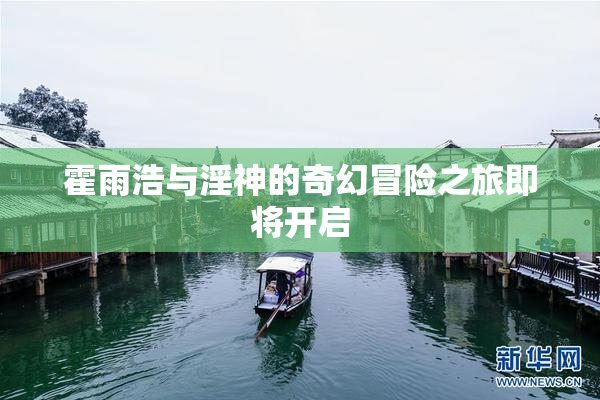 霍雨浩与淫神的奇幻冒险之旅即将开启