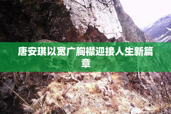 唐安琪以宽广胸襟迎接人生新篇章